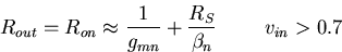 \begin{displaymath}
R_{out}=R_{on} \approx \frac{1}{g_{mn}} + \frac{R_S}{\beta_n}~~~~~~~v_{in} \gt 0.7\end{displaymath}